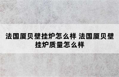 法国厦贝壁挂炉怎么样 法国厦贝壁挂炉质量怎么样